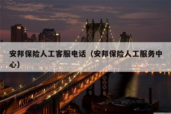 安邦保险人工客服电话（安邦保险人工服务中心）
