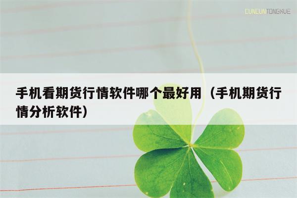 手机看期货行情软件哪个最好用（手机期货行情分析软件）