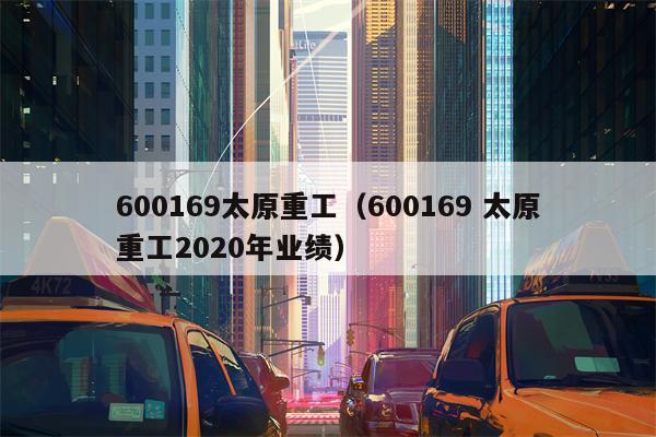 600169太原重工（600169 太原重工2020年业绩）