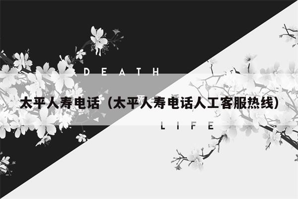 太平人寿电话（太平人寿电话人工客服热线）