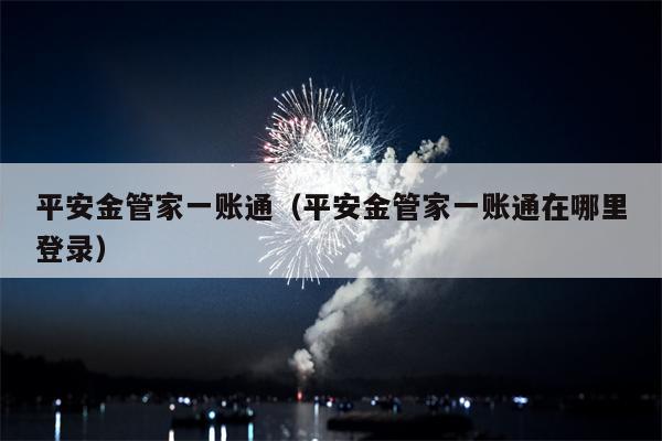 平安金管家一账通（平安金管家一账通在哪里登录）