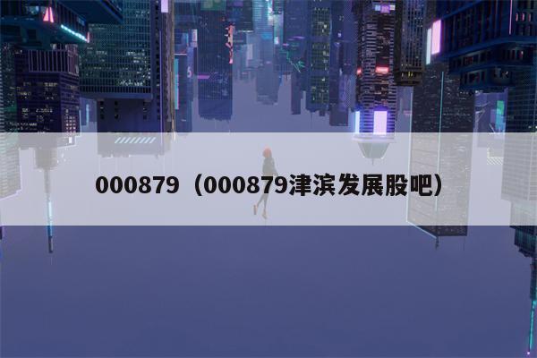 000879（000879津滨发展股吧）