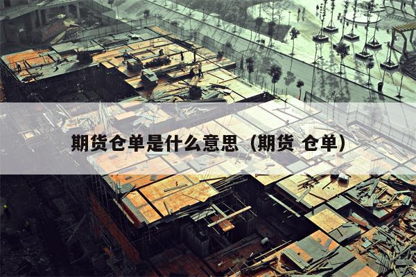 期货仓单是什么意思（期货 仓单）