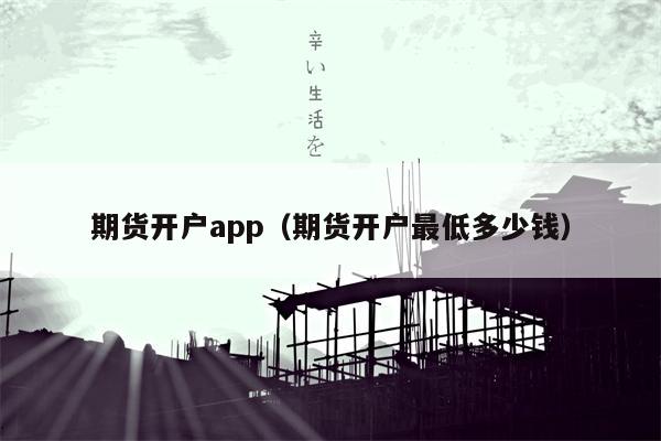 期货开户app（期货开户最低多少钱）