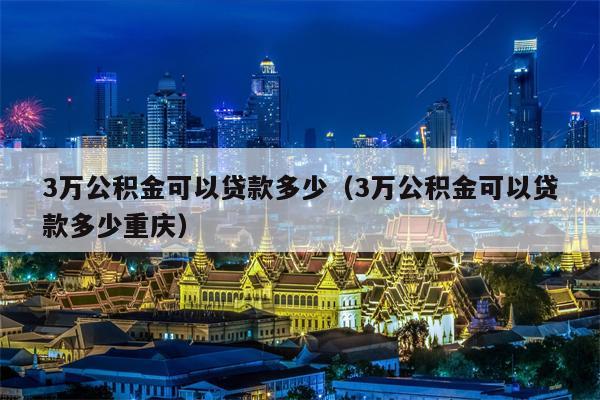 3万公积金可以贷款多少（3万公积金可以贷款多少重庆）