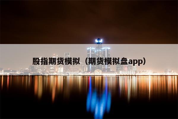 股指期货模拟（期货模拟盘app）