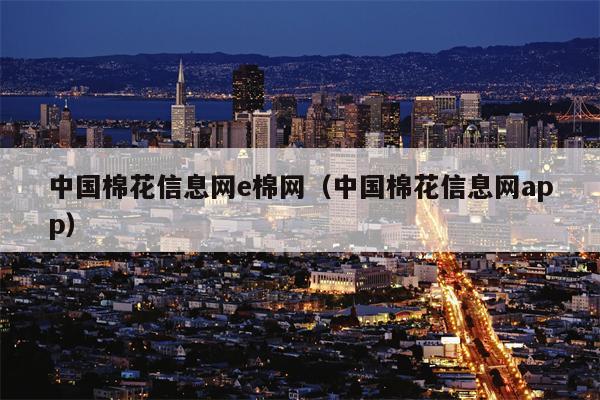 中国棉花信息网e棉网（中国棉花信息网app）