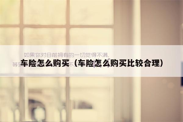 车险怎么购买（车险怎么购买比较合理）