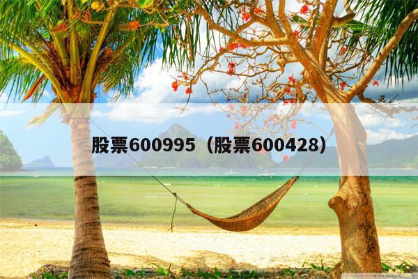股票600995（股票600428）