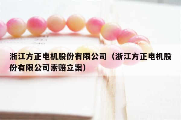 浙江方正电机股份有限公司（浙江方正电机股份有限公司索赔立案）