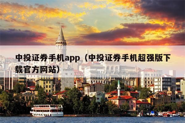 中投证券手机app（中投证券手机超强版下载官方网站）