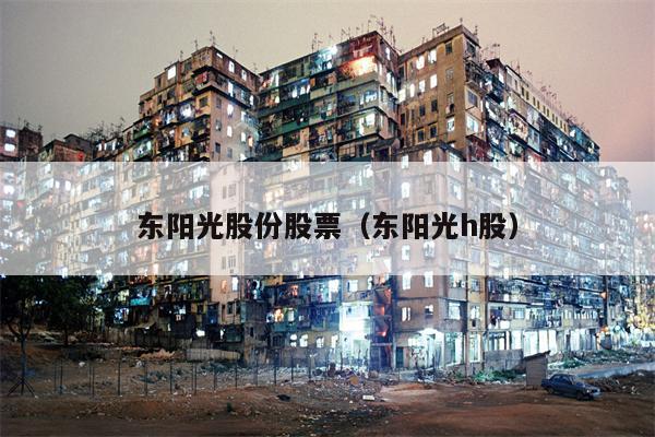 东阳光股份股票（东阳光h股）