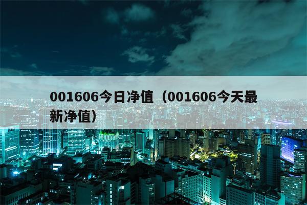 001606今日净值（001606今天最新净值）