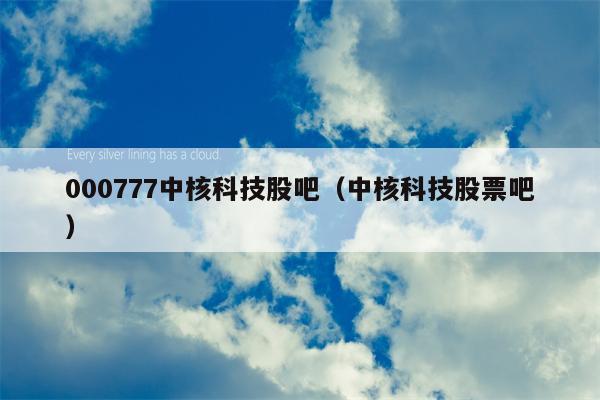 000777中核科技股吧（中核科技股票吧）