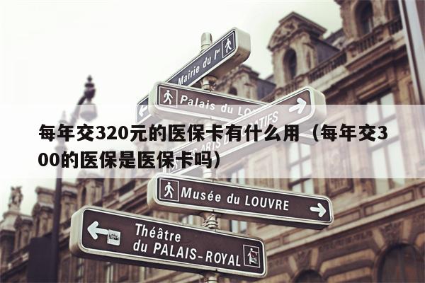 每年交320元的医保卡有什么用（每年交300的医保是医保卡吗）