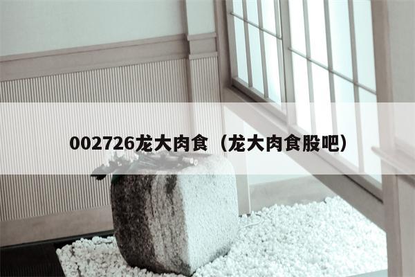 002726龙大肉食（龙大肉食股吧）