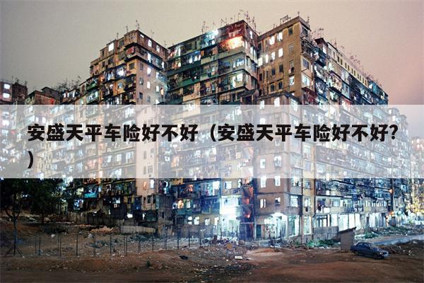 安盛天平车险好不好（安盛天平车险好不好?）