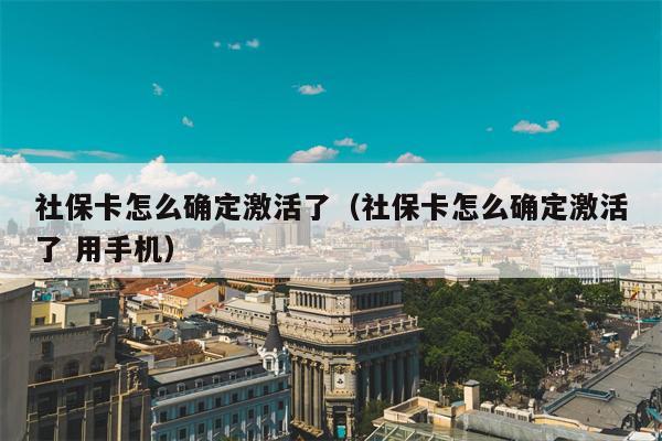 社保卡怎么确定激活了（社保卡怎么确定激活了 用手机）