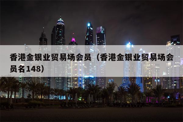 香港金银业贸易场会员（香港金银业贸易场会员名148）