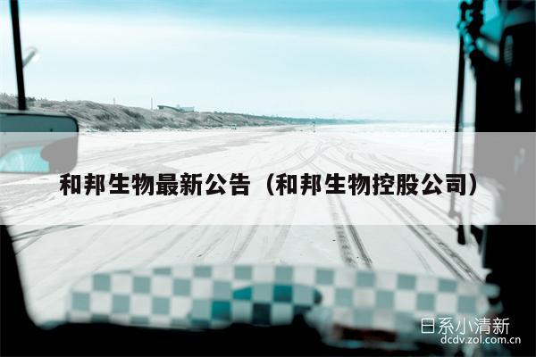 和邦生物最新公告（和邦生物控股公司）