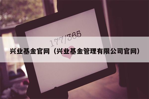 兴业基金官网（兴业基金管理有限公司官网）