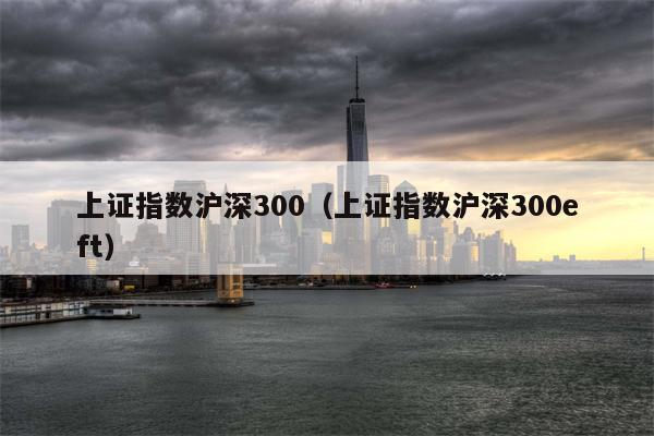 上证指数沪深300（上证指数沪深300eft）