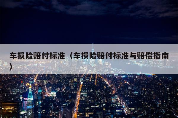 车损险赔付标准（车损险赔付标准与赔偿指南）