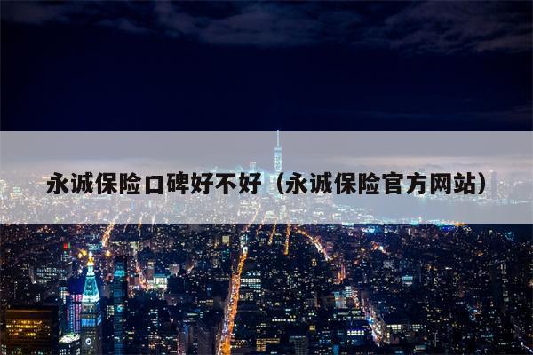 永诚保险口碑好不好（永诚保险官方网站）