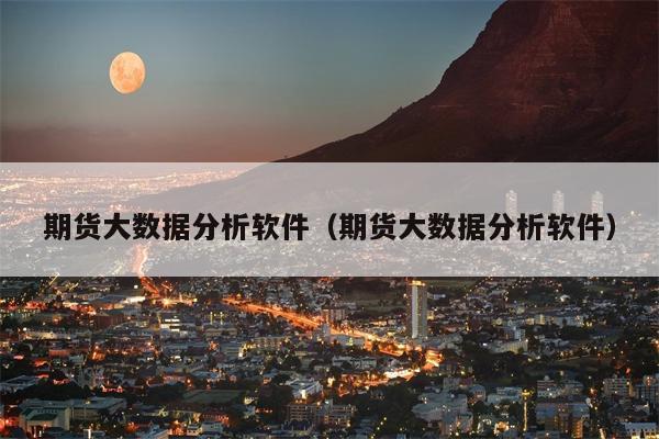 期货大数据分析软件（期货大数据分析软件）