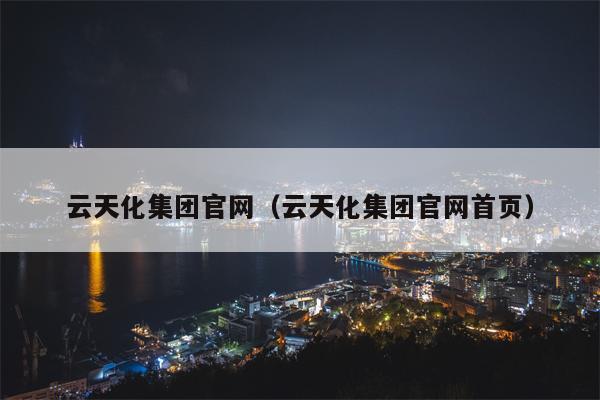 云天化集团官网（云天化集团官网首页）