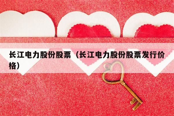长江电力股份股票（长江电力股份股票发行价格）