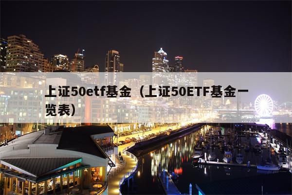 上证50etf基金（上证50ETF基金一览表）