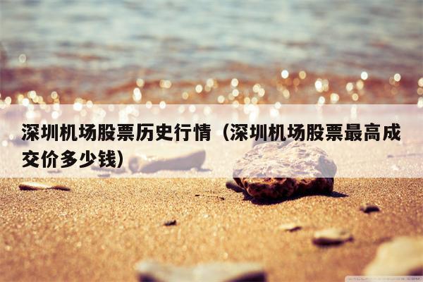 深圳机场股票历史行情（深圳机场股票最高成交价多少钱）