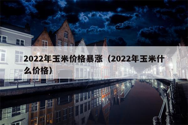 2022年玉米价格暴涨（2022年玉米什么价格）