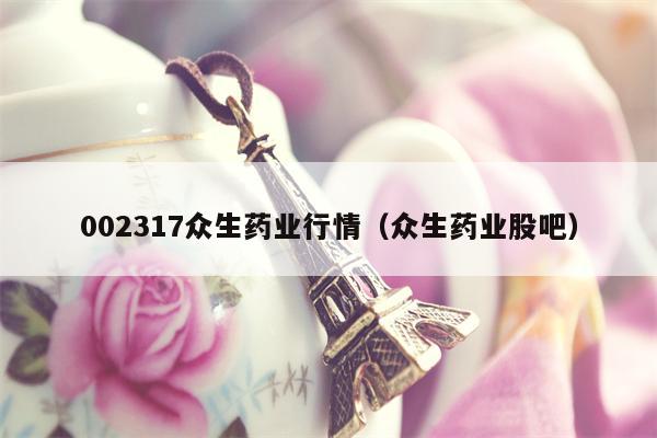 002317众生药业行情（众生药业股吧）