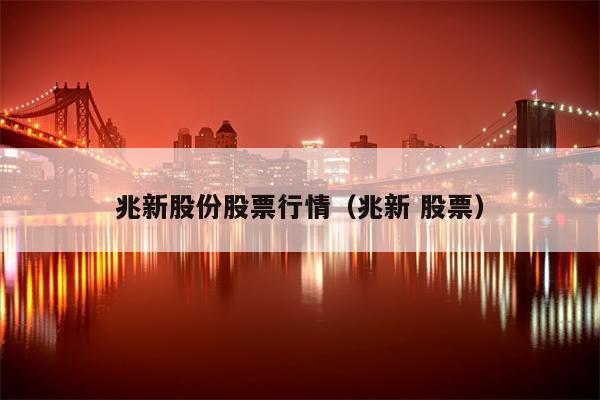 兆新股份股票行情（兆新 股票）