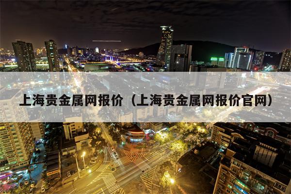 上海贵金属网报价（上海贵金属网报价官网）