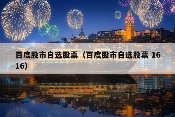 百度股市自选股票（百度股市自选股票 1616）