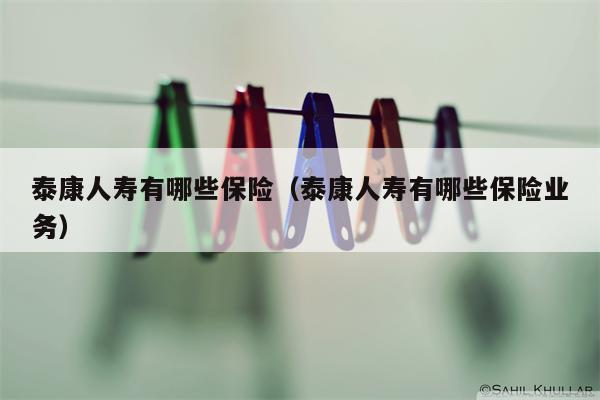 泰康人寿有哪些保险（泰康人寿有哪些保险业务）