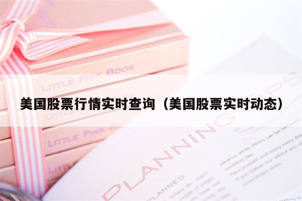 美国股票行情实时查询（美国股票实时动态）