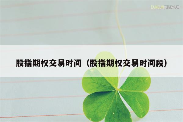 股指期权交易时间（股指期权交易时间段）