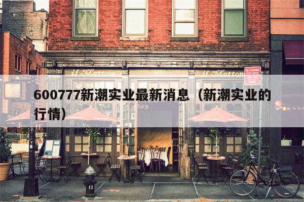 600777新潮实业最新消息（新潮实业的行情）