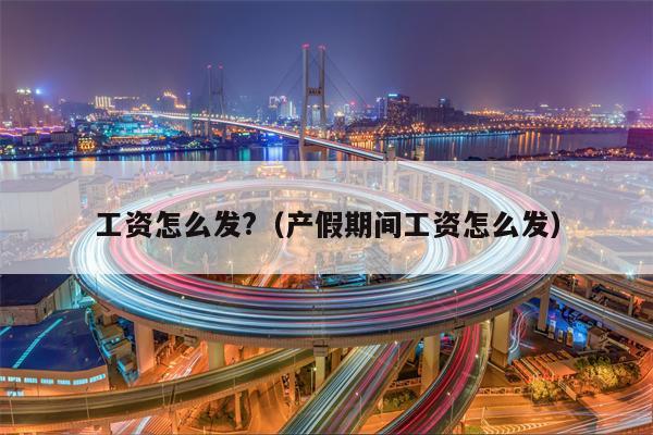 工资怎么发?（产假期间工资怎么发）