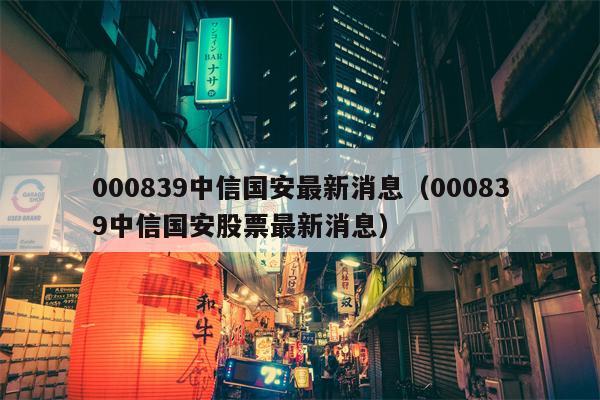000839中信国安最新消息（000839中信国安股票最新消息）