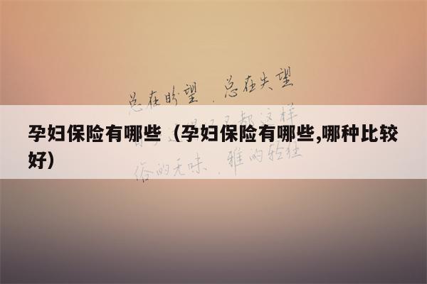 孕妇保险有哪些（孕妇保险有哪些,哪种比较好）