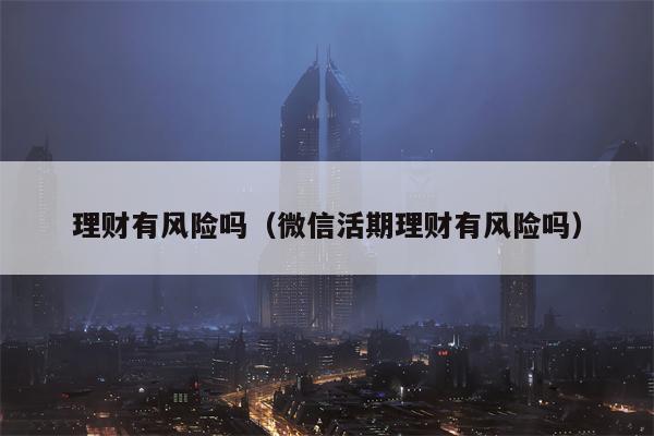 理财有风险吗（微信活期理财有风险吗）