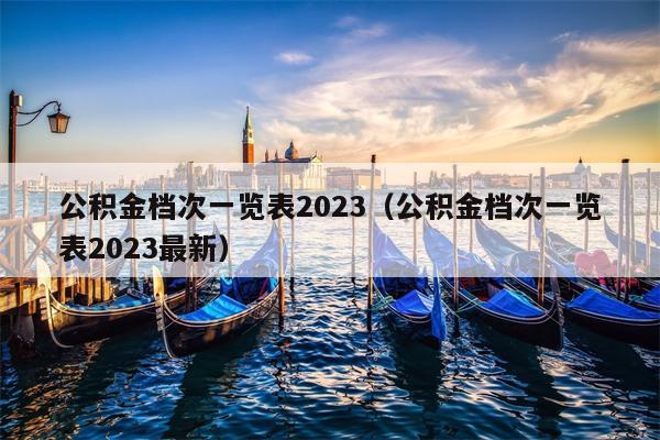 公积金档次一览表2023（公积金档次一览表2023最新）