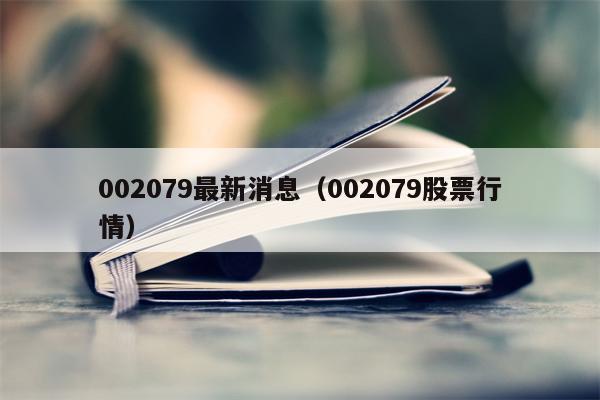 002079最新消息（002079股票行情）