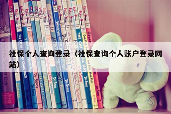 社保个人查询登录（社保查询个人账户登录网站）