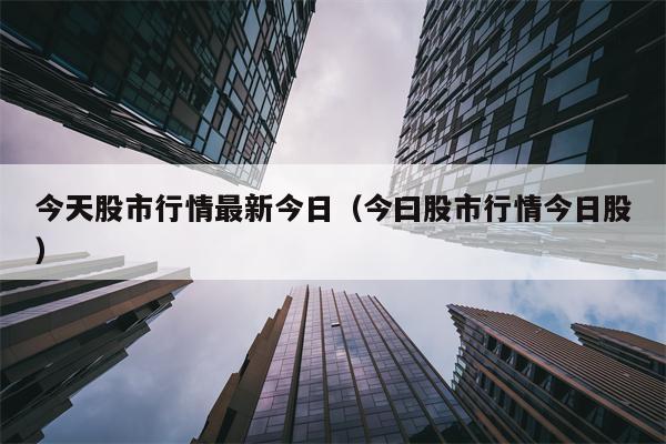 今天股市行情最新今日（今曰股市行情今日股）
